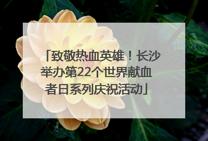 致敬热血英雄！长沙举办第22个世界献血者日系列庆祝活动