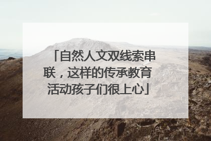 自然人文双线索串联，这样的传承教育活动孩子们很上心