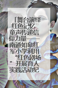 舞台演绎红色记忆 童声传递信仰力量——南通如皋红军小学利用“红色剧场”开展育人实践活动纪实