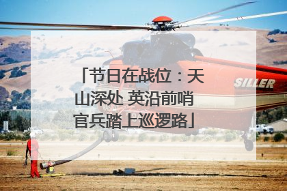 节日在战位：天山深处 英沿前哨官兵踏上巡逻路