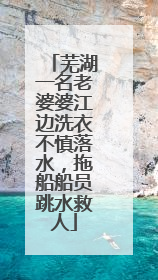芜湖一名老婆婆江边洗衣不慎落水，拖船船员跳水救人