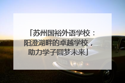 苏州国裕外语学校：阳澄湖畔的卓越学校，助力学子圆梦未来