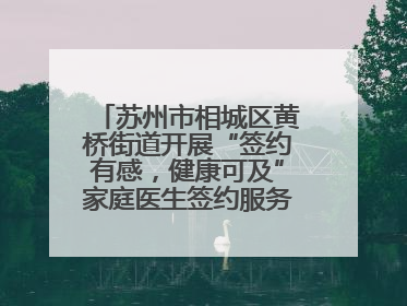 苏州市相城区黄桥街道开展“签约有感，健康可及”家庭医生签约服务主题宣传月活动