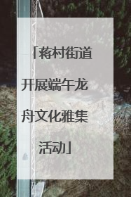 蒋村街道开展端午龙舟文化雅集活动