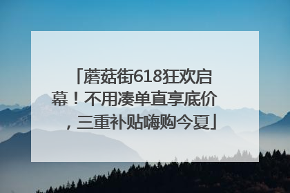 蘑菇街618狂欢启幕！不用凑单直享底价，三重补贴嗨购今夏