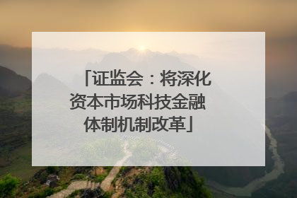 证监会：将深化资本市场科技金融体制机制改革