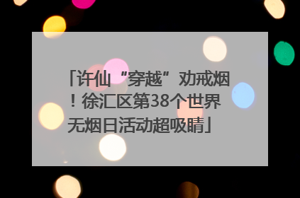 许仙“穿越”劝戒烟！徐汇区第38个世界无烟日活动超吸睛