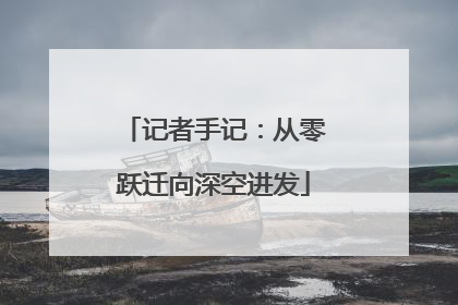 记者手记：从零跃迁向深空进发