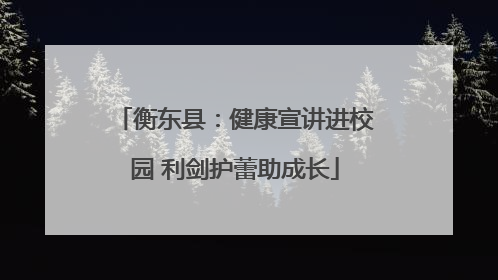 衡东县：健康宣讲进校园 利剑护蕾助成长