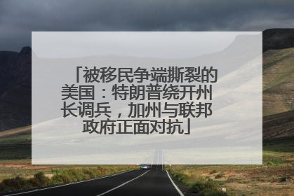 被移民争端撕裂的美国：特朗普绕开州长调兵，加州与联邦政府正面对抗