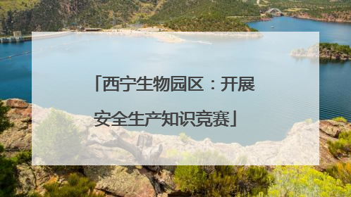 西宁生物园区：开展安全生产知识竞赛