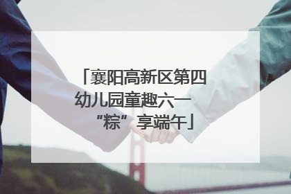 襄阳高新区第四幼儿园童趣六一 “粽”享端午