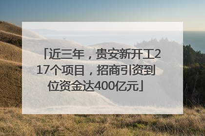 近三年，贵安新开工217个项目，招商引资到位资金达400亿元