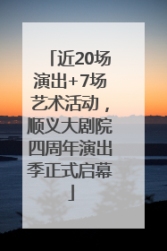 近20场演出+7场艺术活动，顺义大剧院四周年演出季正式启幕