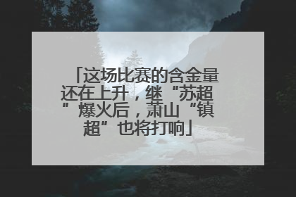 这场比赛的含金量还在上升，继“苏超”爆火后，萧山“镇超”也将打响