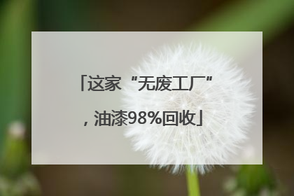 这家“无废工厂”，油漆98%回收