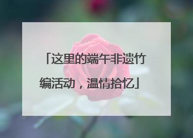 这里的端午非遗竹编活动，温情拾忆