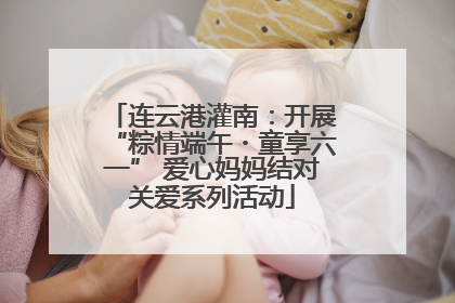 连云港灌南：开展“粽情端午・童享六一” 爱心妈妈结对关爱系列活动