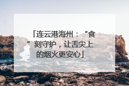 连云港海州：“食”刻守护，让舌尖上的烟火更安心