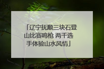 辽宁抚顺三块石登山比赛鸣枪 两千选手体验山水风情