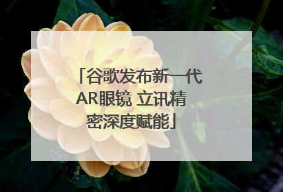谷歌发布新一代AR眼镜 立讯精密深度赋能