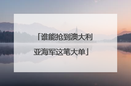 谁能抢到澳大利亚海军这笔大单