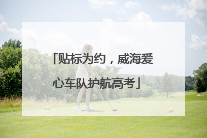 贴标为约，威海爱心车队护航高考