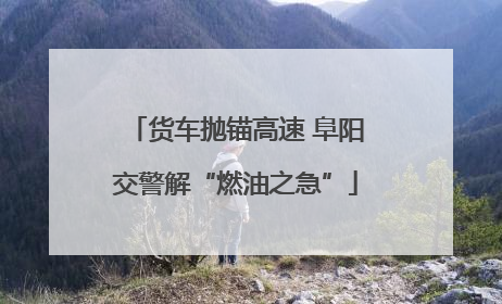 货车抛锚高速 阜阳交警解“燃油之急”