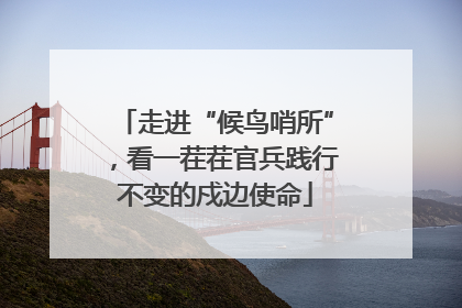 走进“候鸟哨所”，看一茬茬官兵践行不变的戍边使命