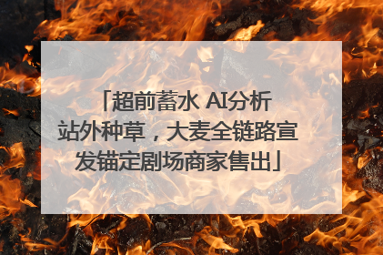 超前蓄水 AI分析 站外种草，大麦全链路宣发锚定剧场商家售出