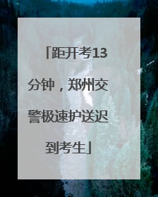 距开考13分钟，郑州交警极速护送迟到考生
