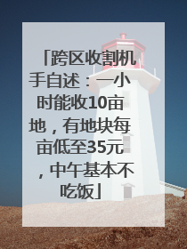 跨区收割机手自述：一小时能收10亩地，有地块每亩低至35元，中午基本不吃饭