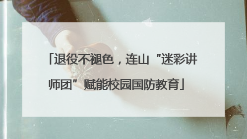 退役不褪色，连山“迷彩讲师团”赋能校园国防教育