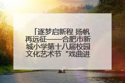 逐梦启新程 扬帆再远征——合肥市新城小学第十八届校园文化艺术节“戏曲进校园专场演出”