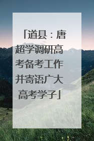 道县：唐超学调研高考备考工作并寄语广大高考学子