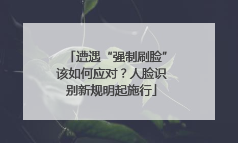 遭遇“强制刷脸”该如何应对？人脸识别新规明起施行