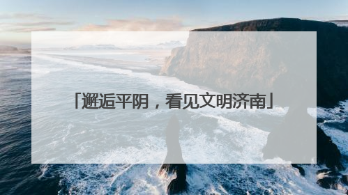 邂逅平阴，看见文明济南