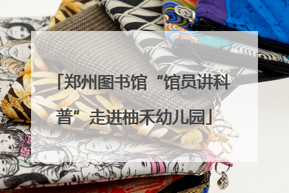 郑州图书馆“馆员讲科普”走进柚禾幼儿园