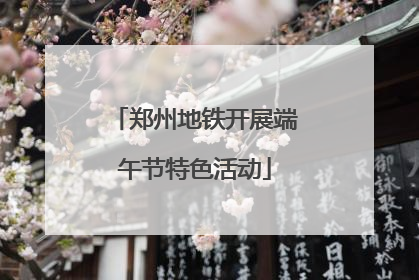 郑州地铁开展端午节特色活动