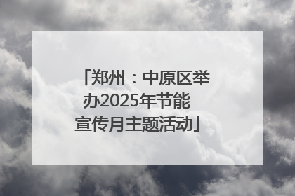 郑州：中原区举办2025年节能宣传月主题活动