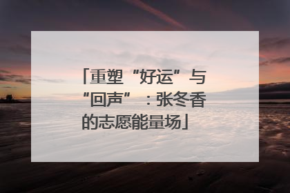 重塑“好运”与“回声”：张冬香的志愿能量场