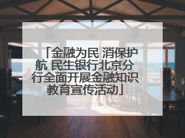 金融为民 消保护航 民生银行北京分行全面开展金融知识教育宣传活动