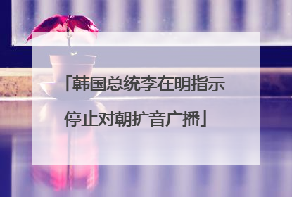 韩国总统李在明指示停止对朝扩音广播