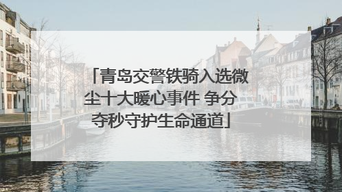 青岛交警铁骑入选微尘十大暖心事件 争分夺秒守护生命通道