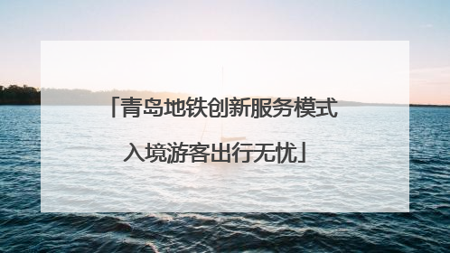 青岛地铁创新服务模式 入境游客出行无忧