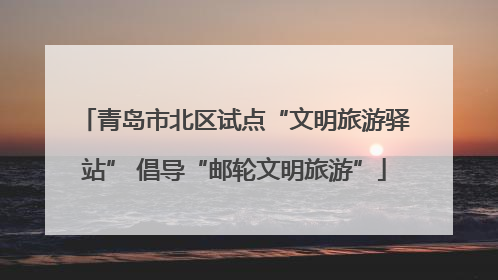 青岛市北区试点“文明旅游驿站” 倡导“邮轮文明旅游”
