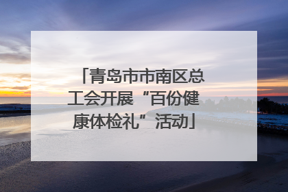 青岛市市南区总工会开展“百份健康体检礼”活动