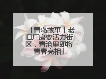 青岛故事丨老旧厂房变活力街区，青沧里即将青春亮相
