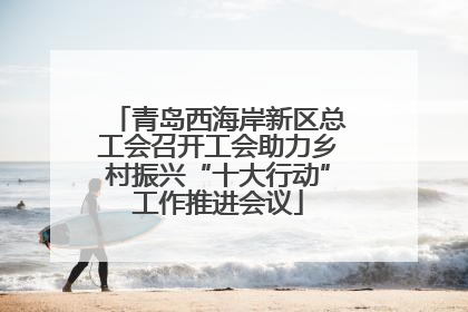 青岛西海岸新区总工会召开工会助力乡村振兴“十大行动”工作推进会议