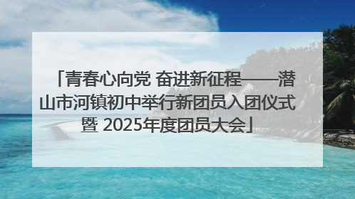 青春心向党 奋进新征程——潜山市河镇初中举行新团员入团仪式暨 2025年度团员大会